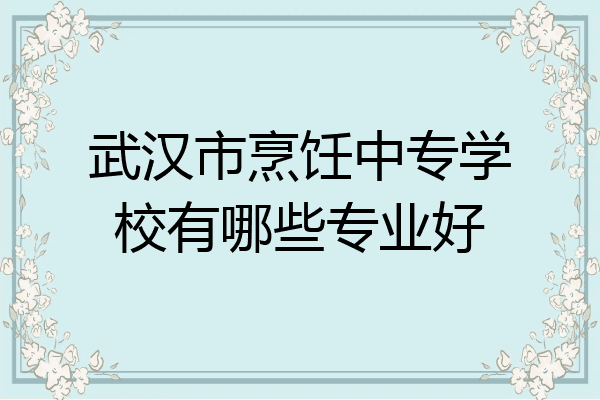 武汉市烹饪中专学校有哪些专业好