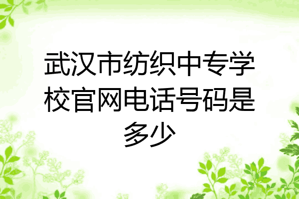 武汉市纺织中专学校官网电话号码是多少