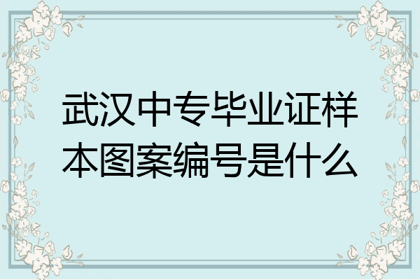 武汉中专毕业证样本图案编号是什么