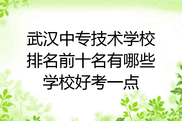 武汉中专技术学校排名前十名有哪些学校好考一点