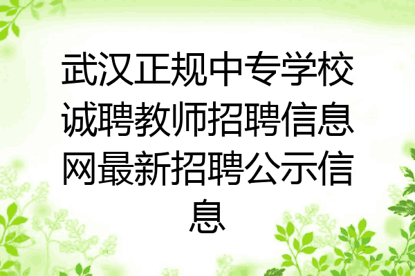 武汉正规中专学校诚聘教师招聘信息网最新招聘公示信息