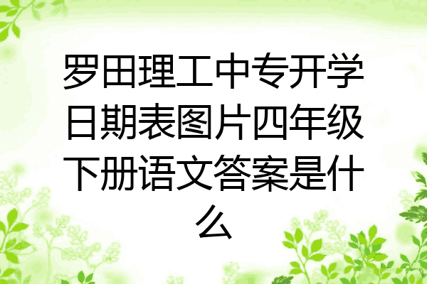 罗田理工中专开学日期表图片四年级下册语文答案是什么