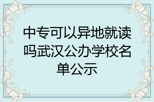 中专可以异地就读吗武汉公办学校名单公示