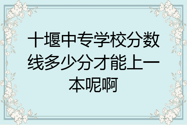 十堰中专学校分数线多少分才能上一本呢啊