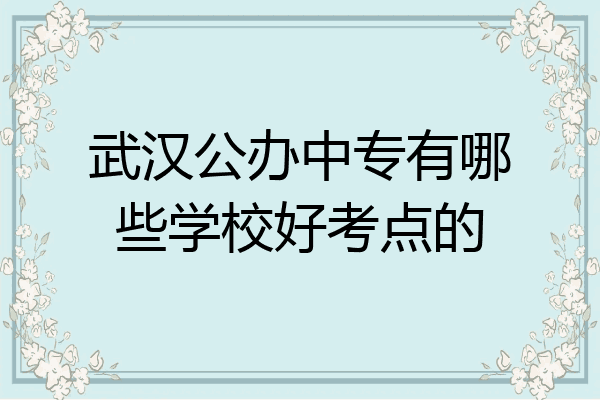 武汉公办中专有哪些学校好考点的