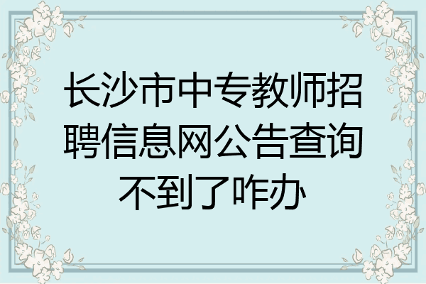长沙市中专教师招聘信息网公告查询不到了咋办