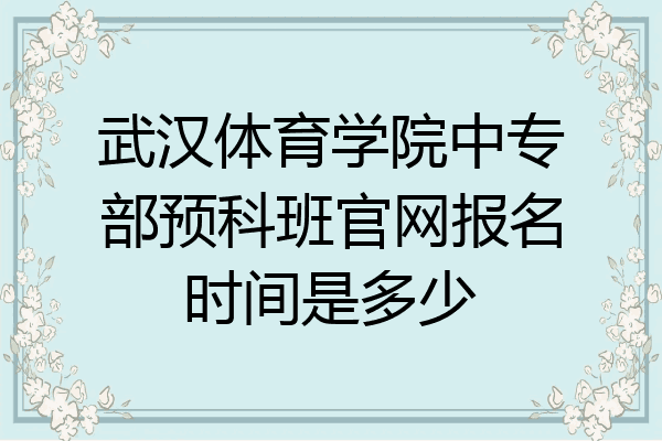 武汉体育学院中专部预科班官网报名时间是多少