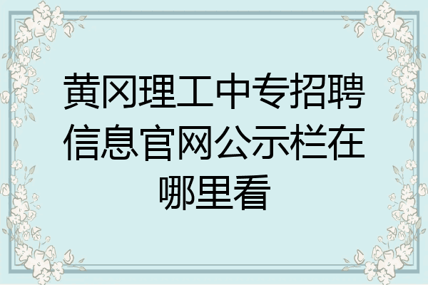 黄冈理工中专招聘信息官网公示栏在哪里看