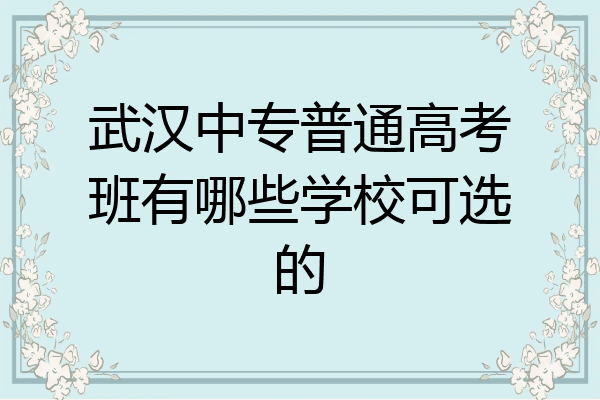 武汉中专普通高考班有哪些学校可选的