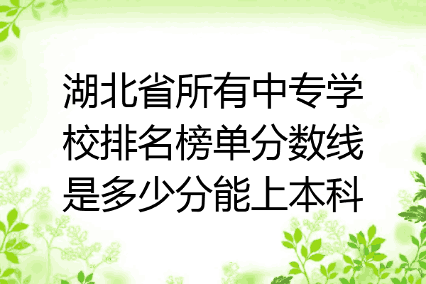 湖北省所有中专学校排名榜单分数线是多少分能上本科