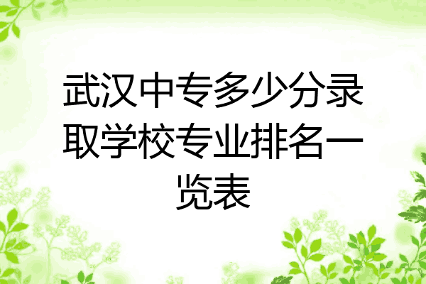 武汉中专多少分录取学校专业排名一览表
