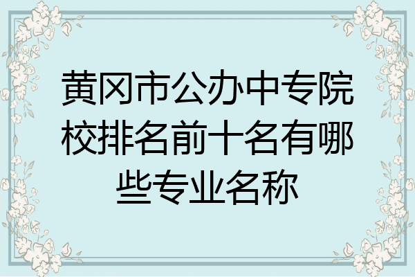 黄冈市公办中专院校排名前十名有哪些专业名称