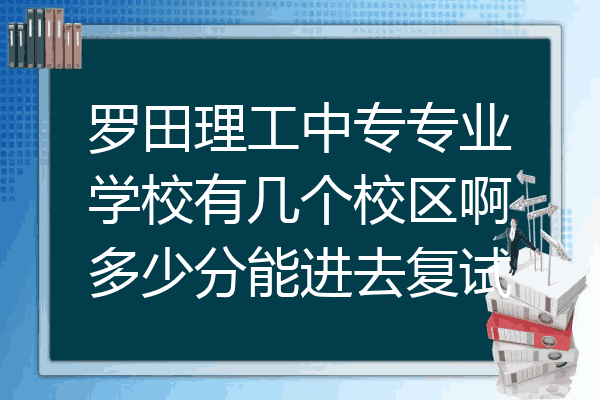 罗田理工中专专业学校有几个校区啊多少分能进去复试