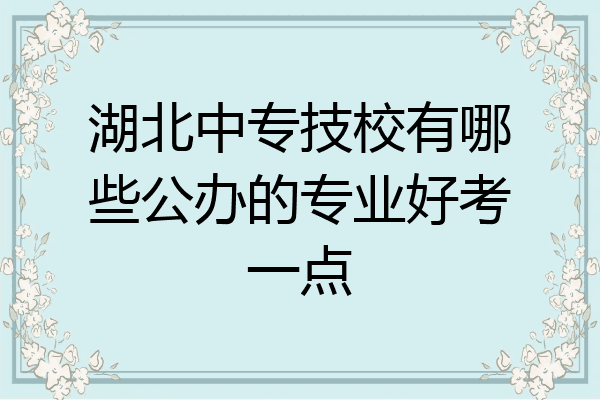 湖北中专技校有哪些公办的专业好考一点