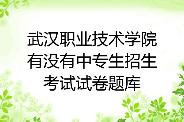 武汉职业技术学院有没有中专生招生考试试卷题库