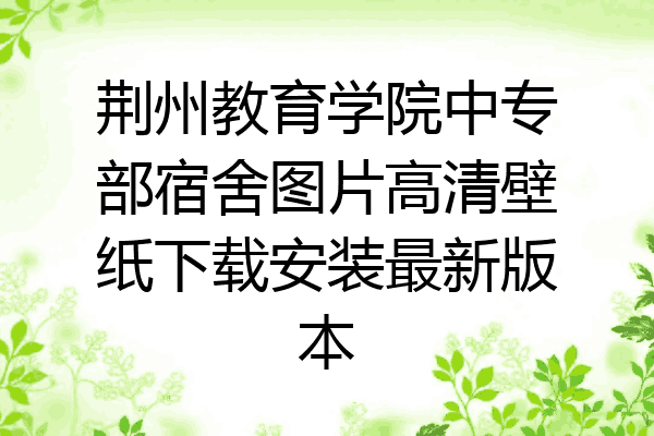荆州教育学院中专部宿舍图片高清壁纸下载安装最新版本