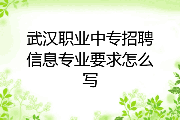 武汉职业中专招聘信息专业要求怎么写