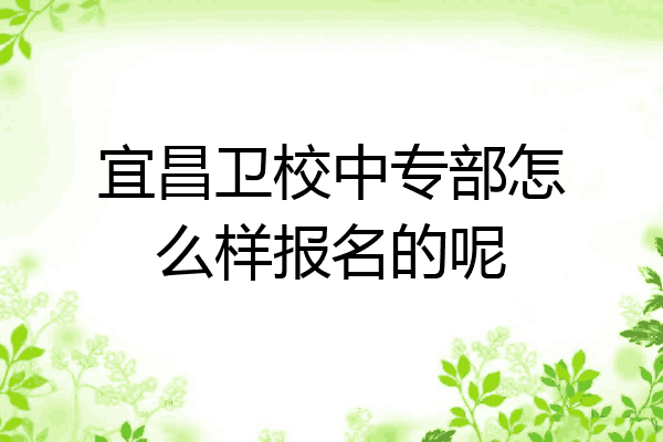 宜昌卫校中专部怎么样报名的呢