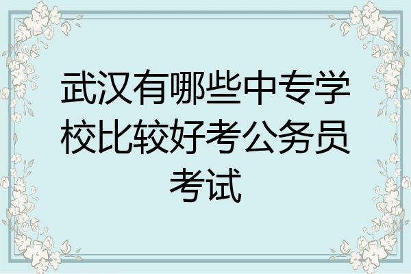 武汉有哪些中专学校比较好考公务员考试