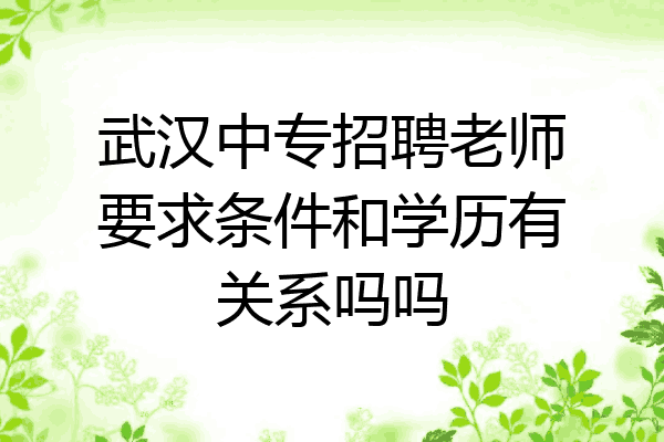 武汉中专招聘老师要求条件和学历有关系吗吗