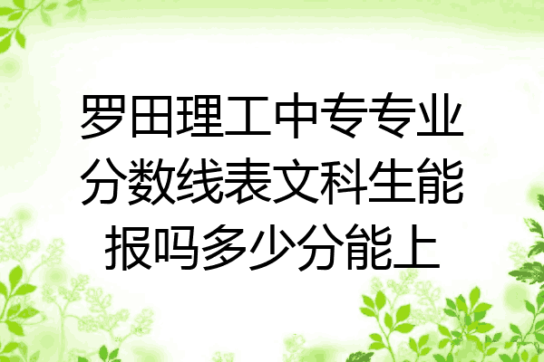 罗田理工中专专业分数线表文科生能报吗多少分能上