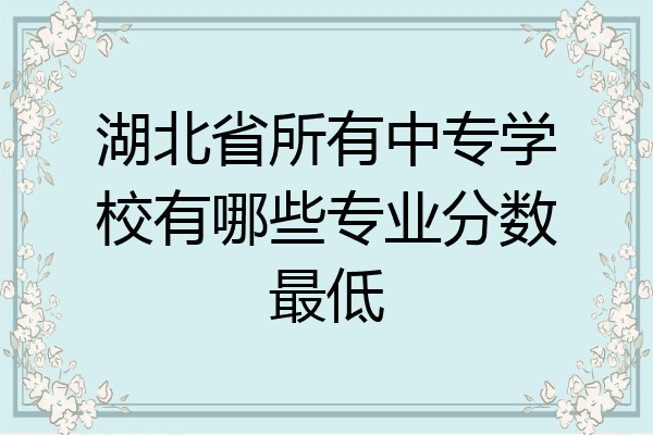 湖北省所有中专学校有哪些专业分数最低