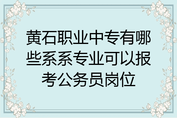 黄石职业中专有哪些系系专业可以报考公务员岗位