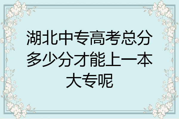 湖北中专高考总分多少分才能上一本大专呢