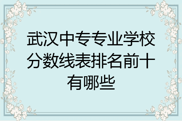 武汉中专专业学校分数线表排名前十有哪些