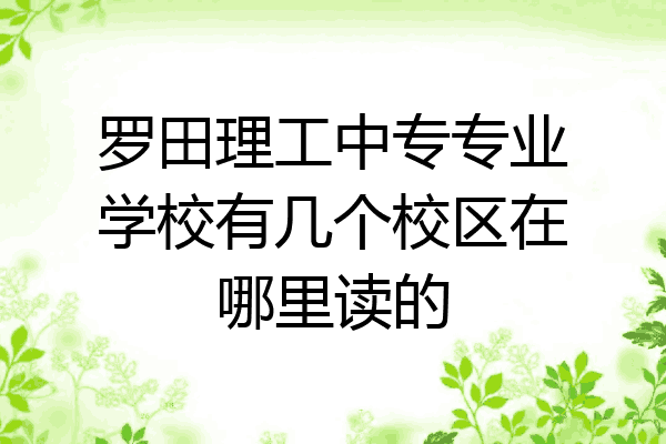 罗田理工中专专业学校有几个校区在哪里读的