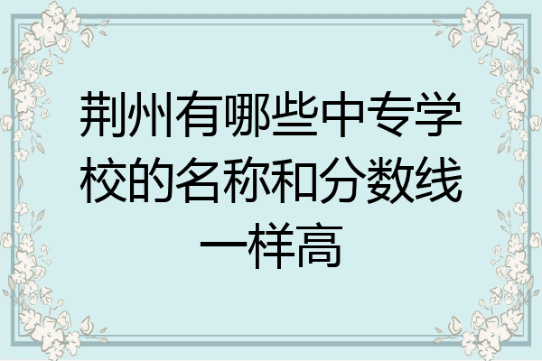 荆州有哪些中专学校的名称和分数线一样高