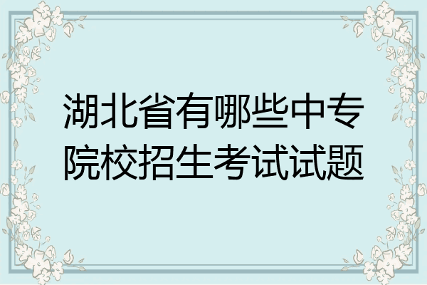 湖北省有哪些中专院校招生考试试题