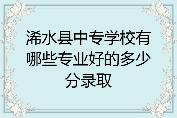 浠水县中专学校有哪些专业好的多少分录取