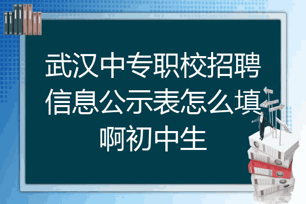 武汉中专职校招聘信息公示表怎么填啊初中生