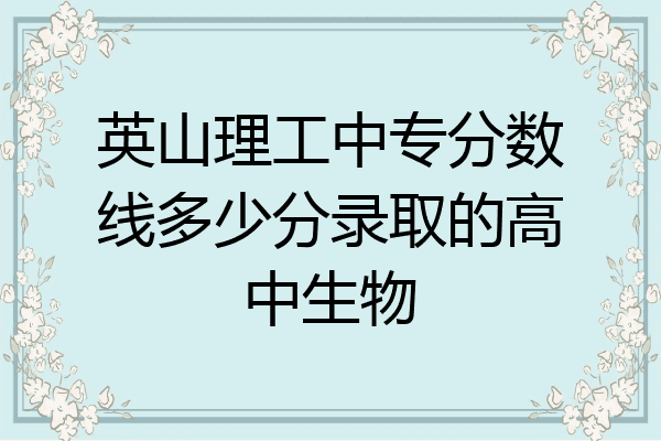 英山理工中专分数线多少分录取的高中生物