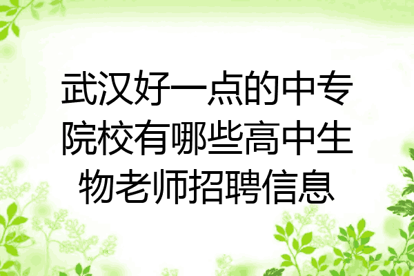武汉好一点的中专院校有哪些高中生物老师招聘信息