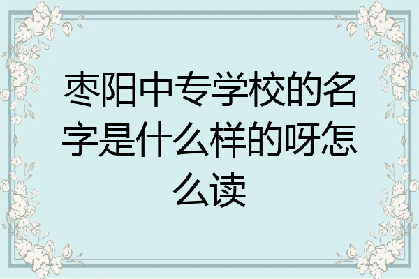 枣阳中专学校的名字是什么样的呀怎么读