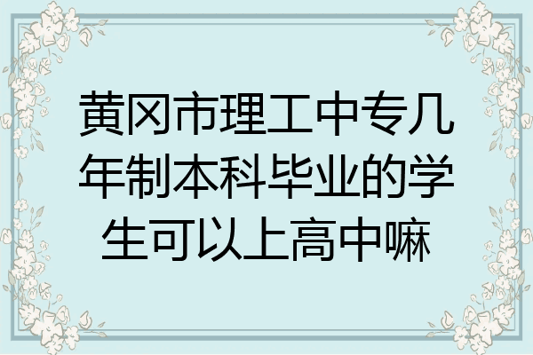 黄冈市理工中专几年制本科毕业的学生可以上高中嘛