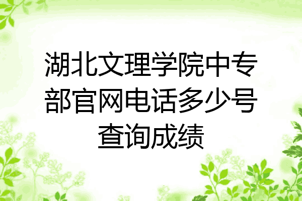 湖北文理学院中专部官网电话多少号查询成绩