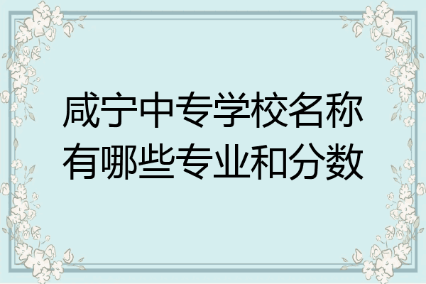 咸宁中专学校名称有哪些专业和分数