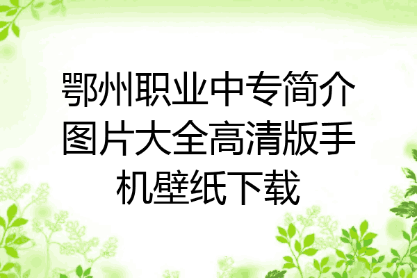 鄂州职业中专简介图片大全高清版手机壁纸下载