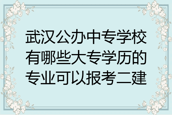 武汉公办中专学校有哪些大专学历的专业可以报考二建