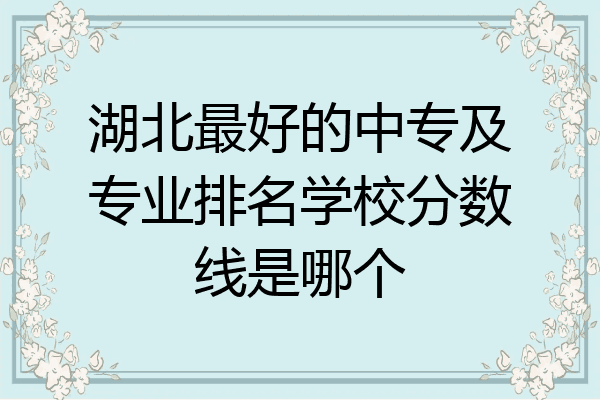湖北最好的中专及专业排名学校分数线是哪个