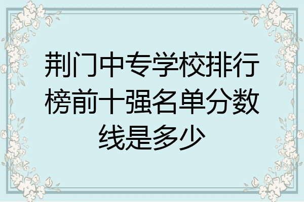 荆门中专学校排行榜前十强名单分数线是多少