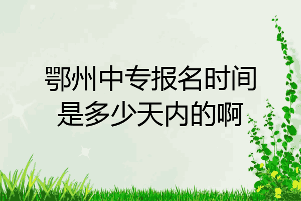 鄂州中专报名时间是多少天内的啊