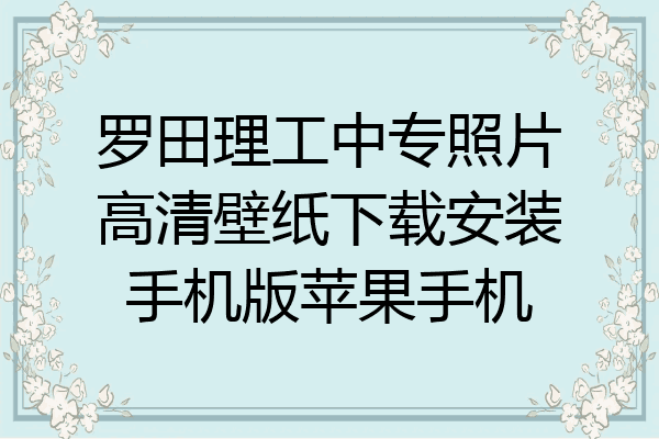 罗田理工中专照片高清壁纸下载安装手机版苹果手机