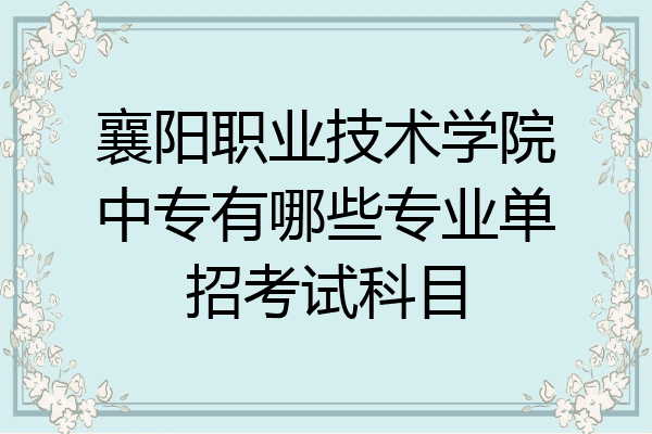 襄阳职业技术学院中专有哪些专业单招考试科目