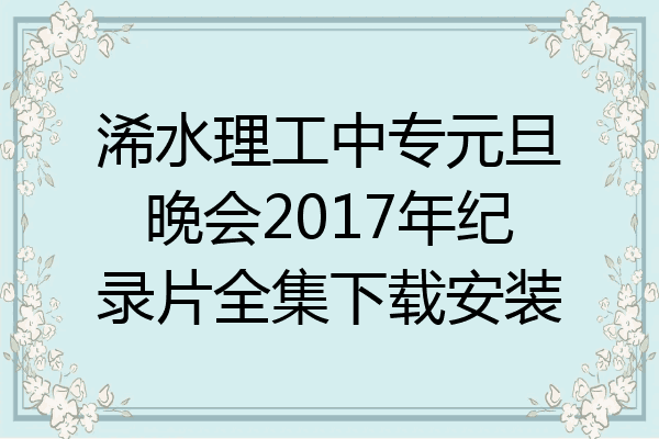 浠水理工中专元旦晚会2017年纪录片全集下载安装