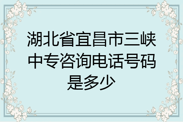 湖北省宜昌市三峡中专咨询电话号码是多少