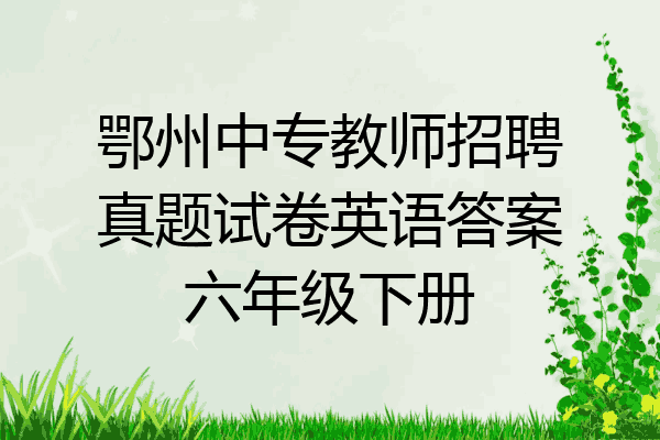 鄂州中专教师招聘真题试卷英语答案六年级下册
